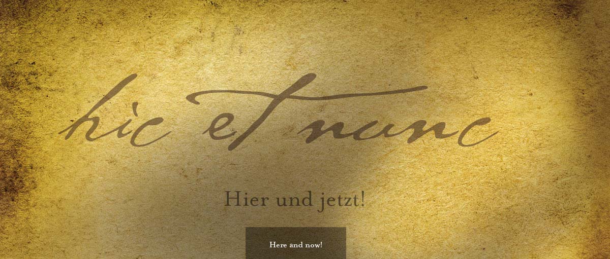 Hic et nunc! Hier und jetzt!